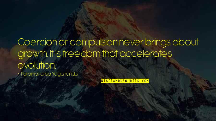 Compulsion Quotes By Paramahansa Yogananda: Coercion or compulsion never brings about growth. It