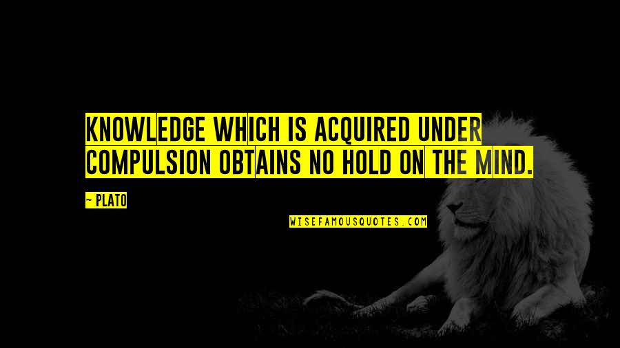 Compulsion Quotes By Plato: Knowledge which is acquired under compulsion obtains no