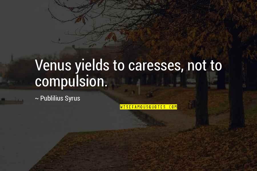 Compulsion Quotes By Publilius Syrus: Venus yields to caresses, not to compulsion.