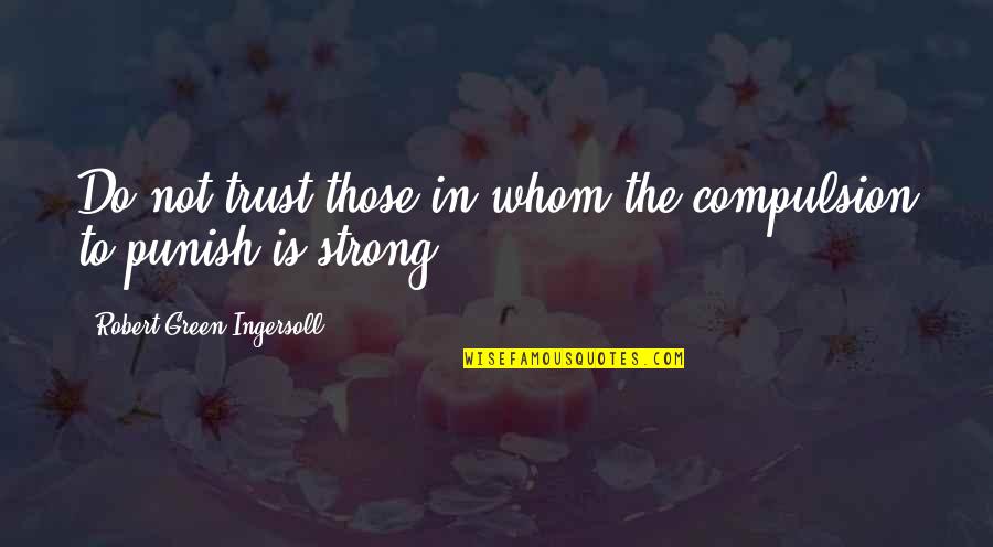 Compulsion Quotes By Robert Green Ingersoll: Do not trust those in whom the compulsion