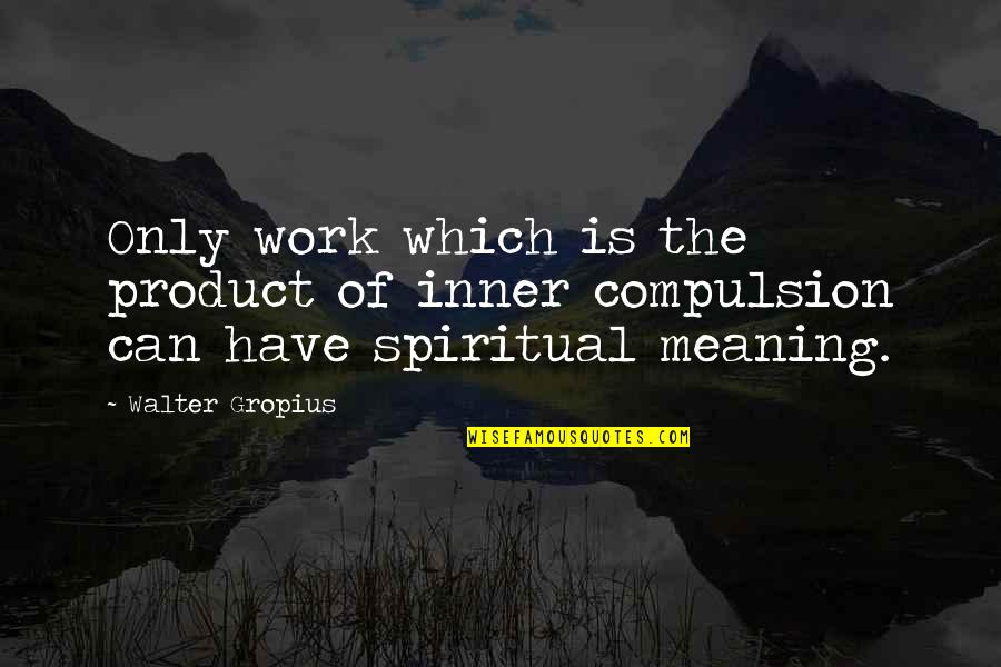 Compulsion Quotes By Walter Gropius: Only work which is the product of inner