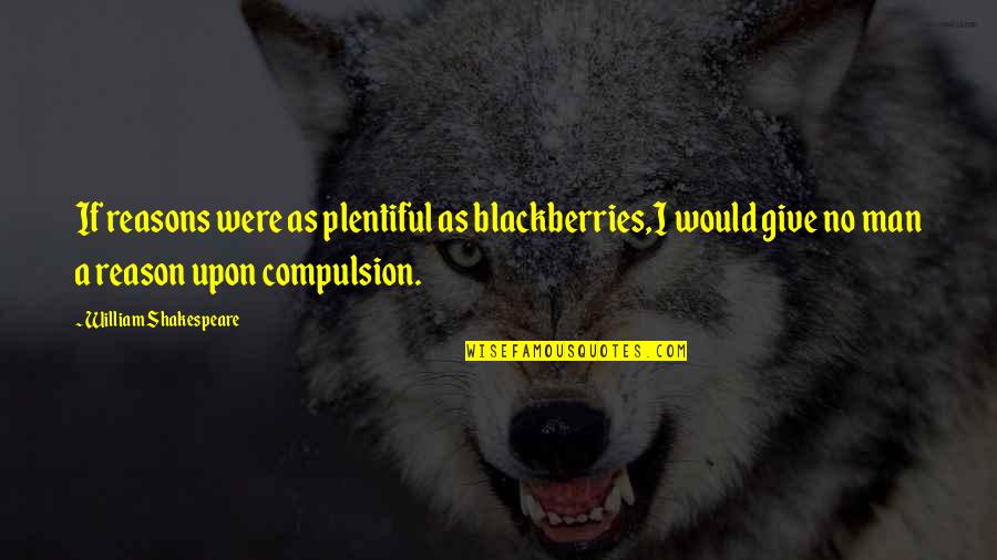 Compulsion Quotes By William Shakespeare: If reasons were as plentiful as blackberries,I would