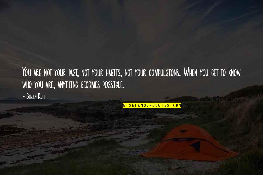 Compulsions Quotes By Geneen Roth: You are not your past, not your habits,