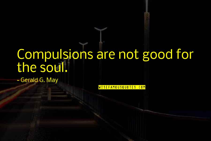 Compulsions Quotes By Gerald G. May: Compulsions are not good for the soul.