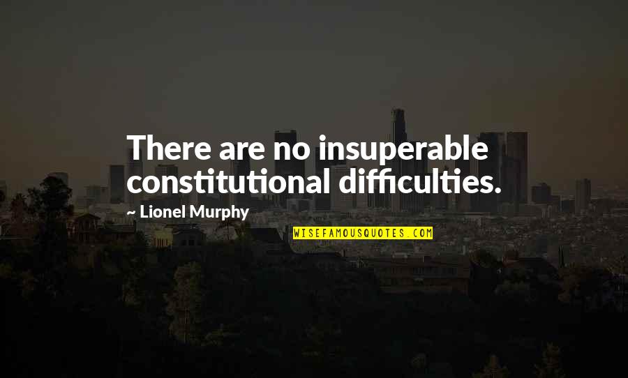 Compulsions Quotes By Lionel Murphy: There are no insuperable constitutional difficulties.