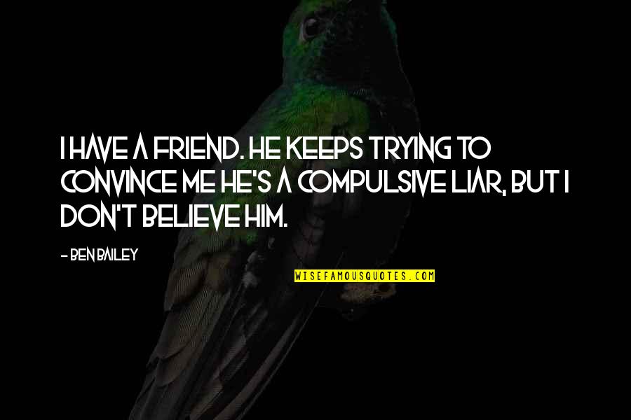 Compulsive Liar Quotes By Ben Bailey: I have a friend. He keeps trying to