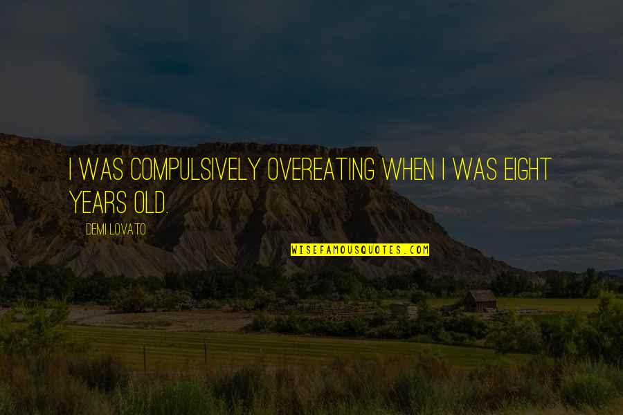 Compulsively Quotes By Demi Lovato: I was compulsively overeating when I was eight