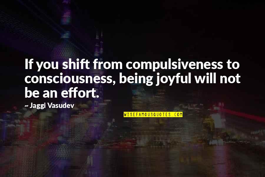 Compulsiveness Quotes By Jaggi Vasudev: If you shift from compulsiveness to consciousness, being