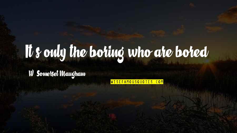 Compulsory Heterosexuality Quotes By W. Somerset Maugham: It's only the boring who are bored.