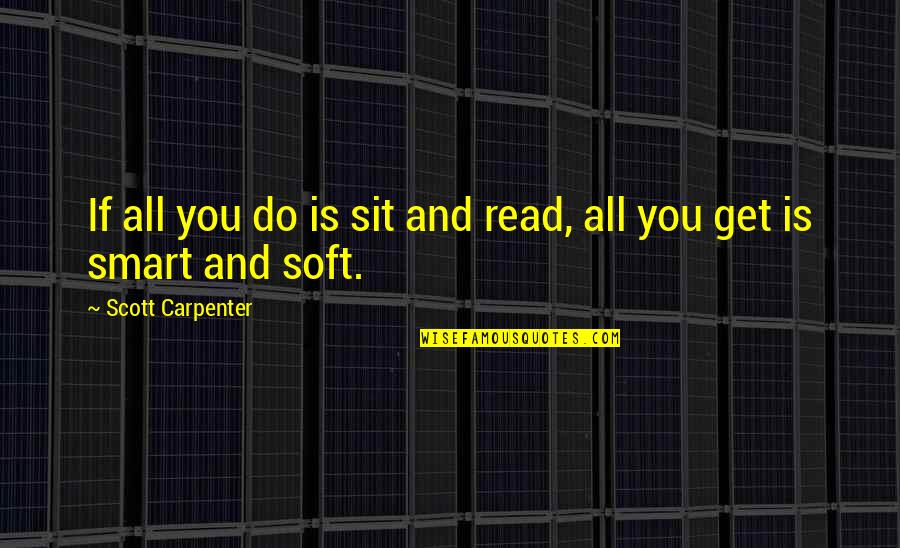 Compunction Quotes By Scott Carpenter: If all you do is sit and read,
