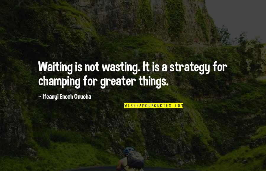 Compunctious Dictionary Quotes By Ifeanyi Enoch Onuoha: Waiting is not wasting. It is a strategy