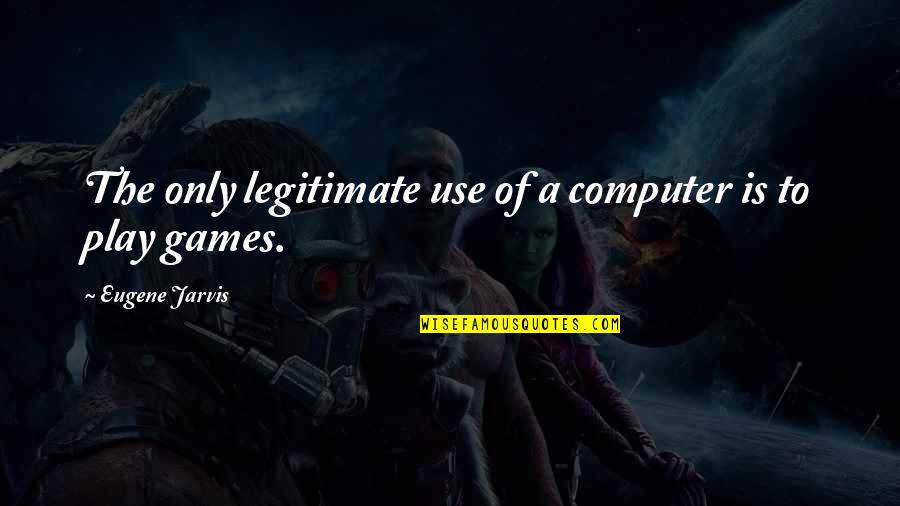Computer Games Quotes By Eugene Jarvis: The only legitimate use of a computer is