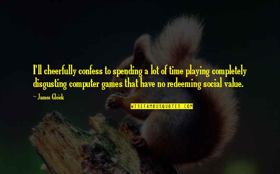 Computer Games Quotes By James Gleick: I'll cheerfully confess to spending a lot of