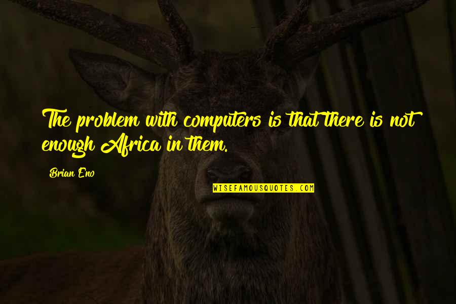 Computer Problem Quotes By Brian Eno: The problem with computers is that there is