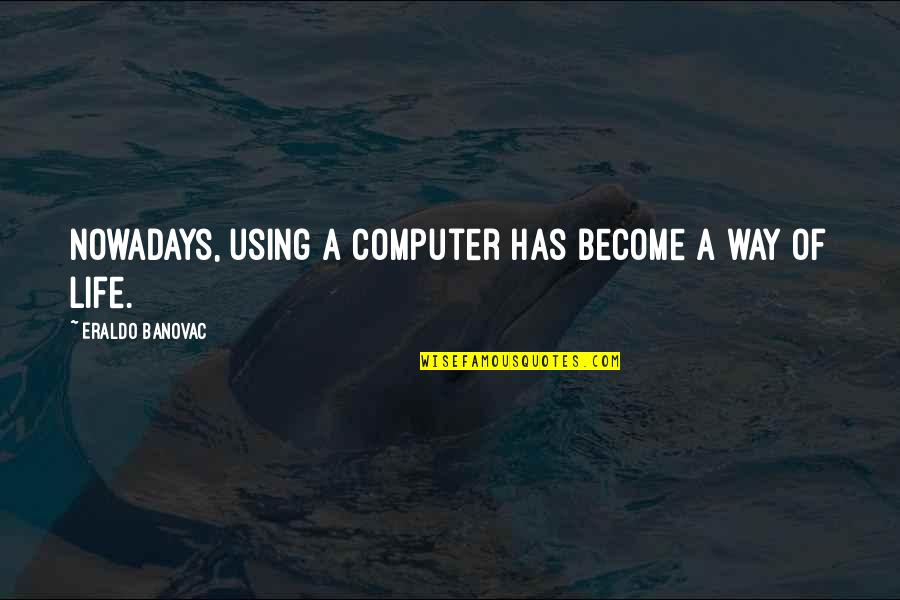 Computer Problem Quotes By Eraldo Banovac: Nowadays, using a computer has become a way