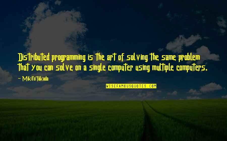 Computer Problem Quotes By Mikito Takada: Distributed programming is the art of solving the