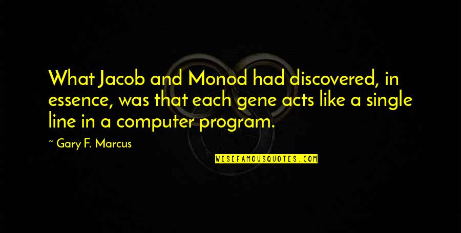 Computer Program Quotes By Gary F. Marcus: What Jacob and Monod had discovered, in essence, Computer Program Quotes By Gary F. Marcus: What Jacob and Monod had discovered, in essence,