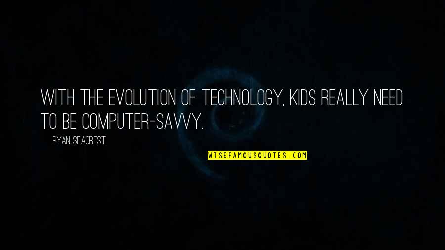 Computer Savvy Quotes By Ryan Seacrest: With the evolution of technology, kids really need