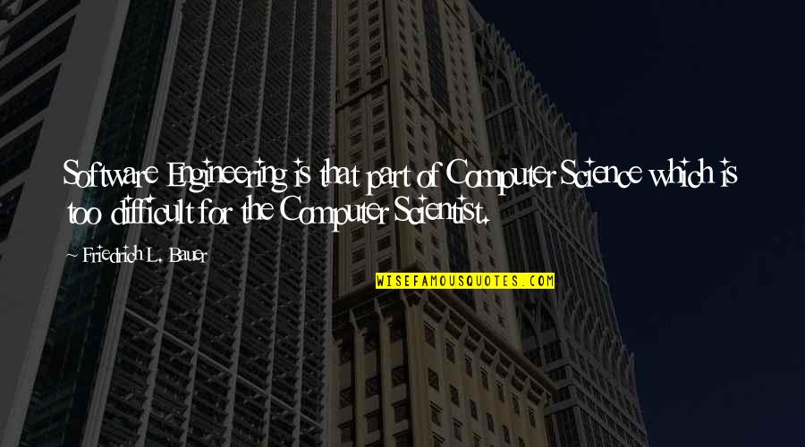 Computer Science And Software Engineering Quotes By Friedrich L. Bauer: Software Engineering is that part of Computer Science