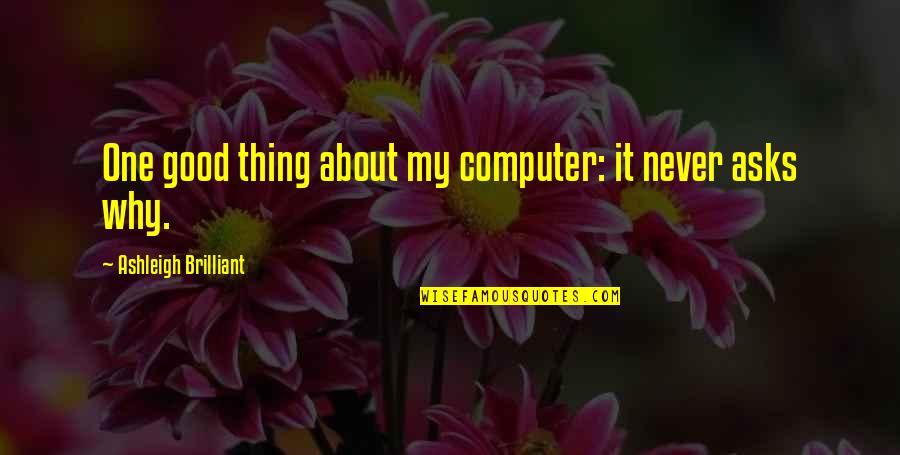 Computer Science Quotes By Ashleigh Brilliant: One good thing about my computer: it never