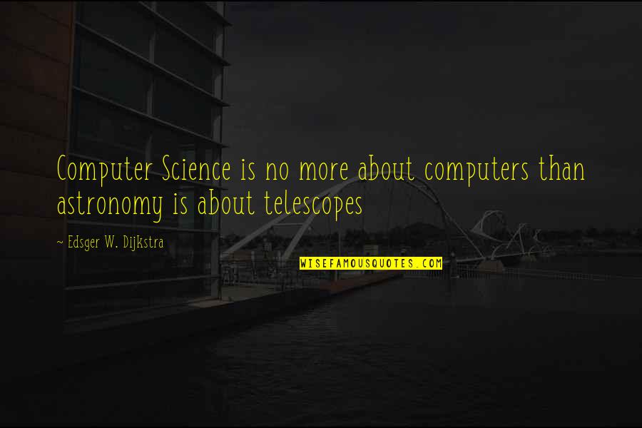 Computer Science Quotes By Edsger W. Dijkstra: Computer Science is no more about computers than