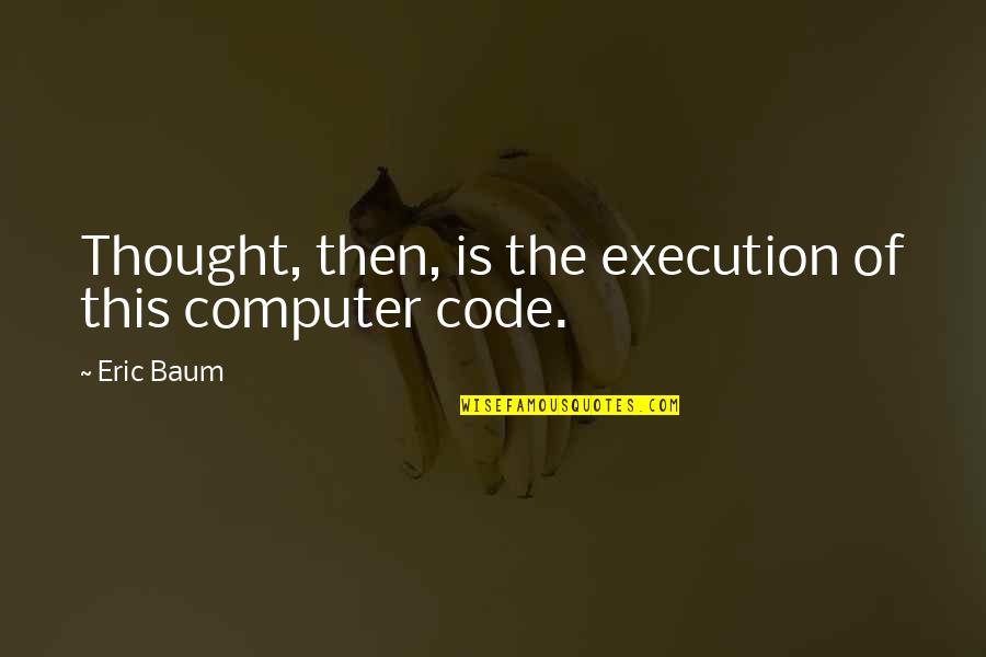 Computer Science Quotes By Eric Baum: Thought, then, is the execution of this computer