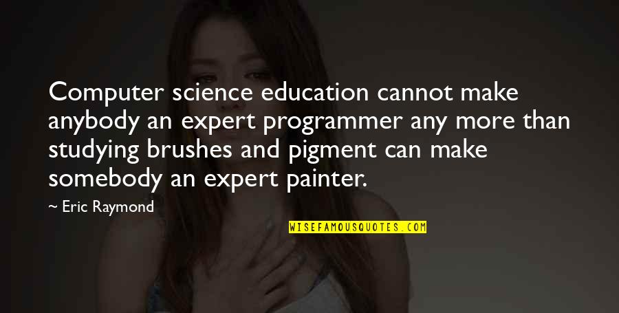 Computer Science Quotes By Eric Raymond: Computer science education cannot make anybody an expert