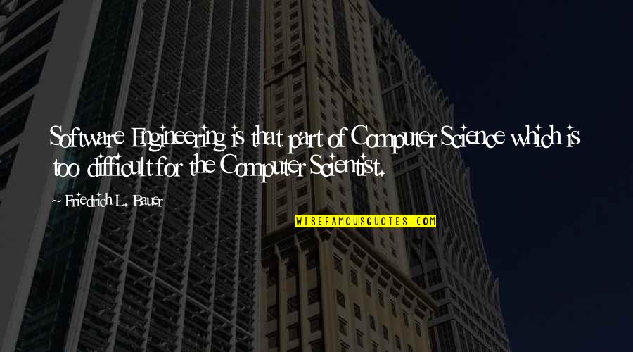 Computer Science Quotes By Friedrich L. Bauer: Software Engineering is that part of Computer Science