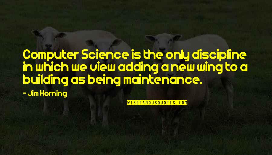 Computer Science Quotes By Jim Horning: Computer Science is the only discipline in which