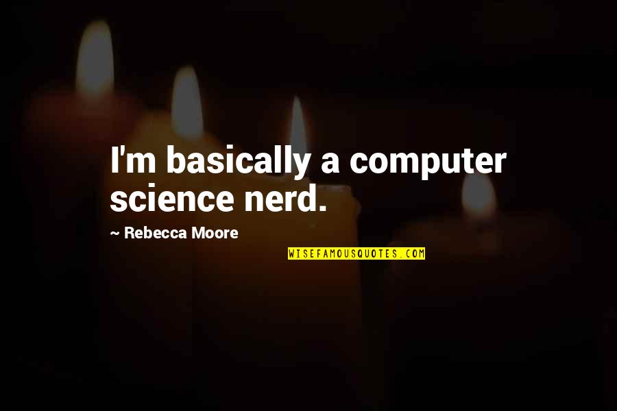 Computer Science Quotes By Rebecca Moore: I'm basically a computer science nerd.