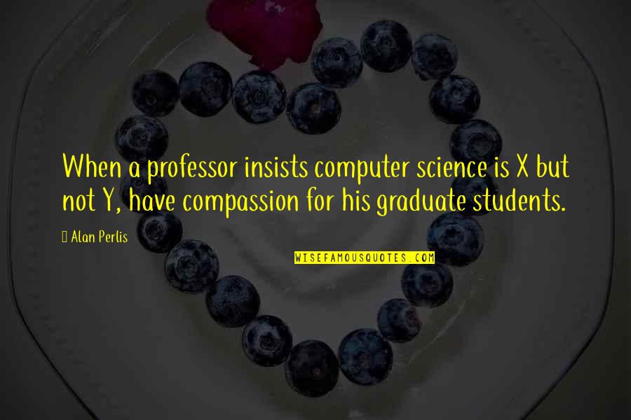 Computer Science Students Quotes By Alan Perlis: When a professor insists computer science is X