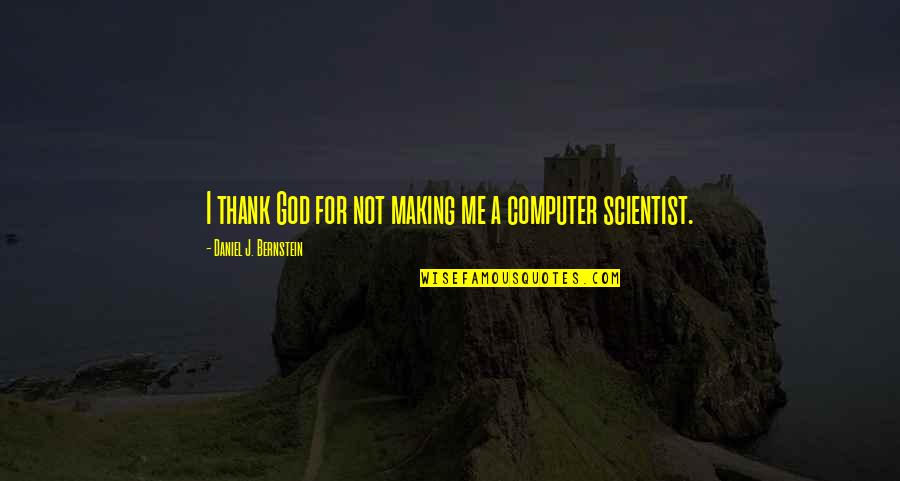 Computer Scientist Quotes By Daniel J. Bernstein: I thank God for not making me a