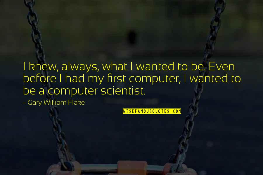 Computer Scientist Quotes By Gary William Flake: I knew, always, what I wanted to be.