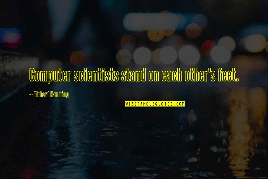 Computer Scientists With Quotes By Richard Hamming: Computer scientists stand on each other's feet. Computer Scientists With Quotes By Richard Hamming: Computer scientists stand on each other's feet.
