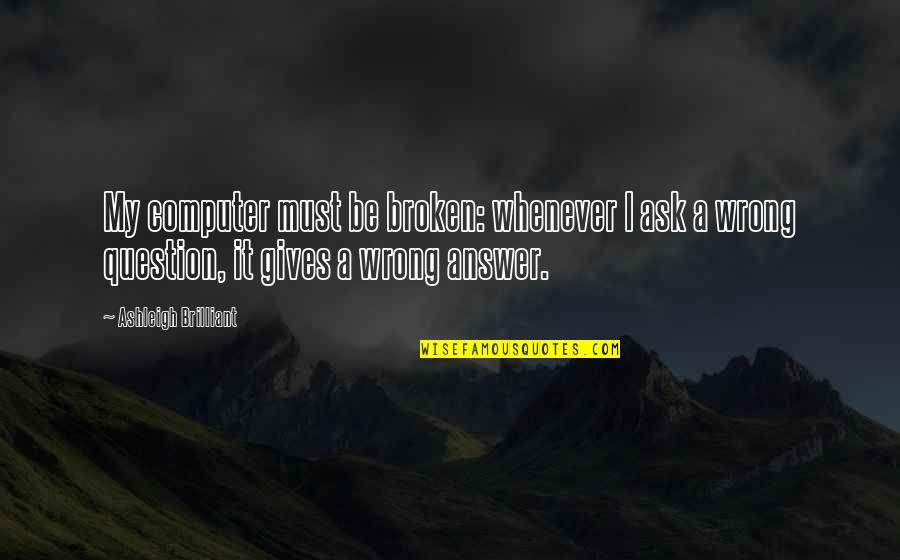 Computer Technology Quotes By Ashleigh Brilliant: My computer must be broken: whenever I ask Computer Technology Quotes By Ashleigh Brilliant: My computer must be broken: whenever I ask