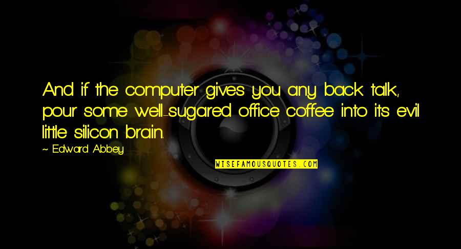 Computer Technology Quotes By Edward Abbey: And if the computer gives you any back Computer Technology Quotes By Edward Abbey: And if the computer gives you any back