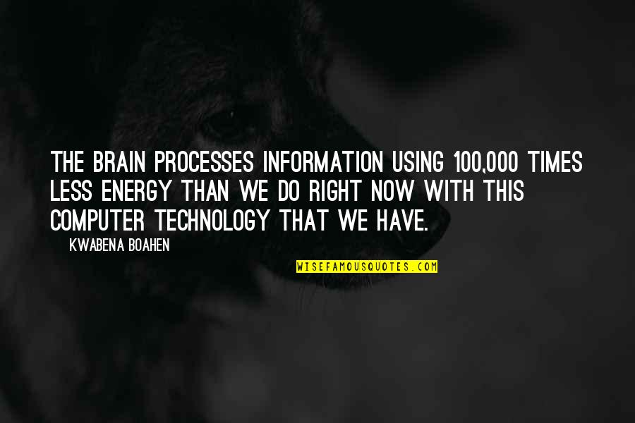 Computer Technology Quotes By Kwabena Boahen: The brain processes information using 100,000 times less Computer Technology Quotes By Kwabena Boahen: The brain processes information using 100,000 times less