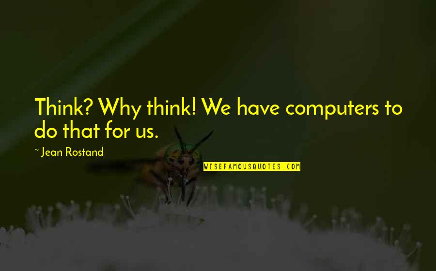 Computers And Life Quotes By Jean Rostand: Think? Why think! We have computers to do