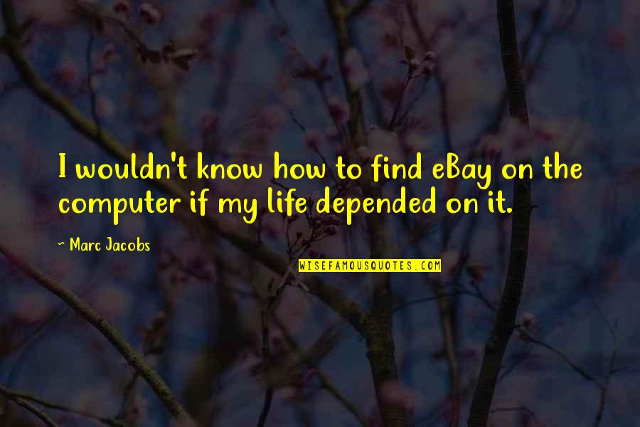 Computers And Life Quotes By Marc Jacobs: I wouldn't know how to find eBay on