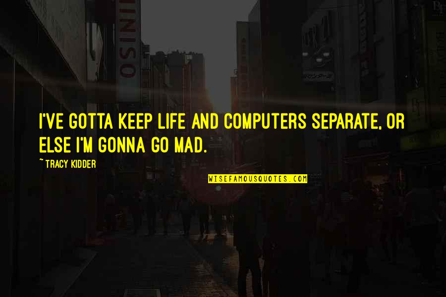 Computers And Life Quotes By Tracy Kidder: I've gotta keep life and computers separate, or
