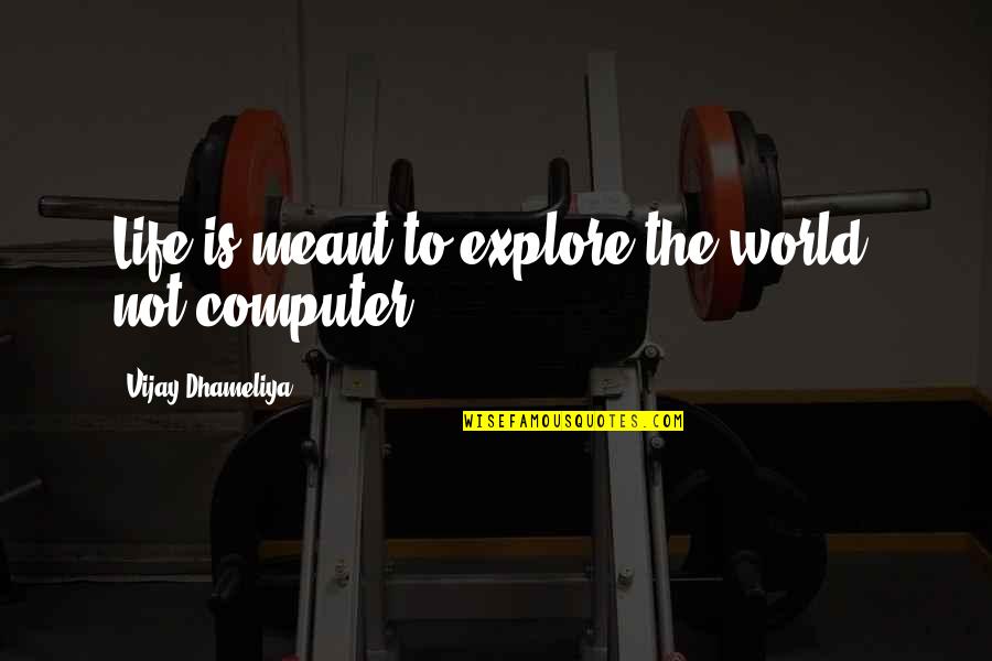 Computers And Life Quotes By Vijay Dhameliya: Life is meant to explore the world, not