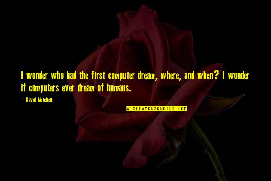 Computers And Technology Quotes By David Mitchell: I wonder who had the first computer dream, Computers And Technology Quotes By David Mitchell: I wonder who had the first computer dream,