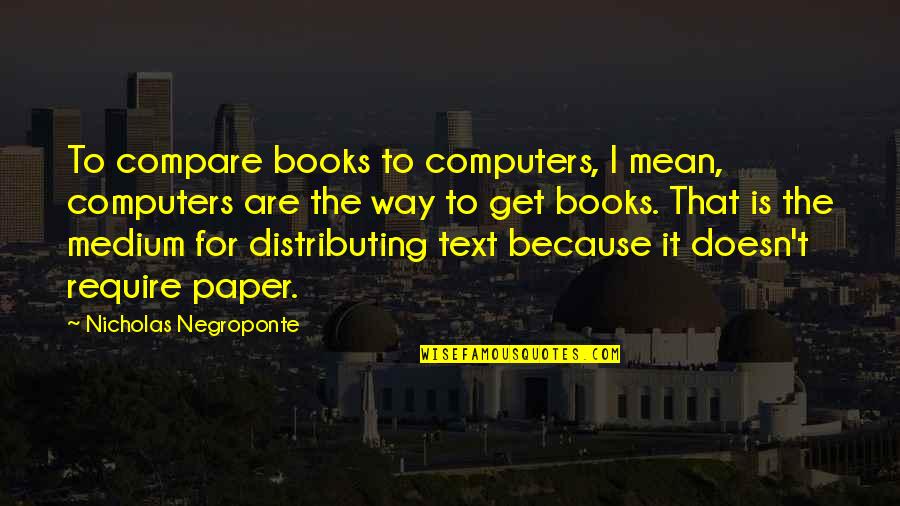 Computers From Books Quotes By Nicholas Negroponte: To compare books to computers, I mean, computers