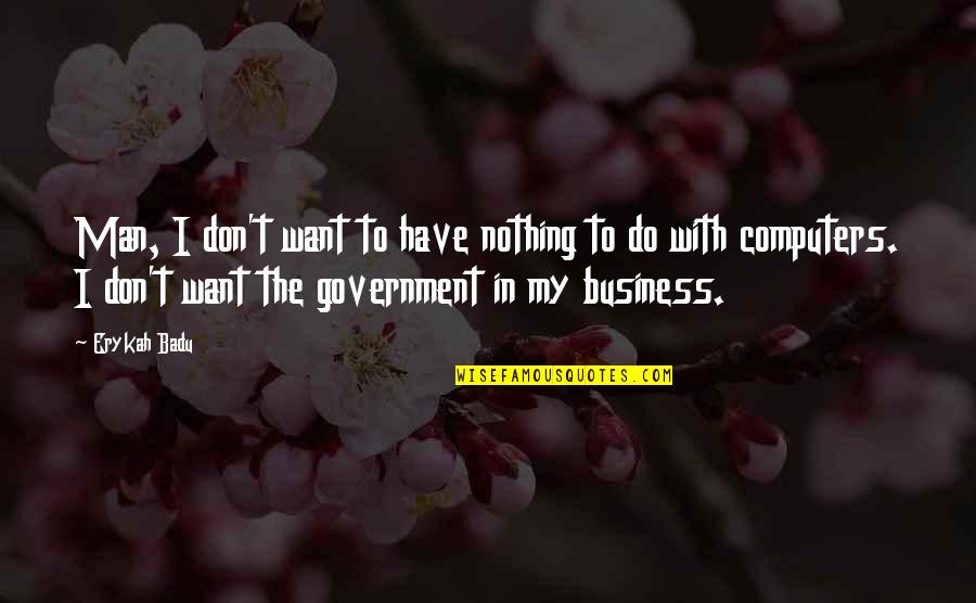 Computers In Business Quotes By Erykah Badu: Man, I don't want to have nothing to