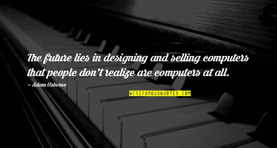 Computers In The Future Quotes By Adam Osborne: The future lies in designing and selling computers Computers In The Future Quotes By Adam Osborne: The future lies in designing and selling computers