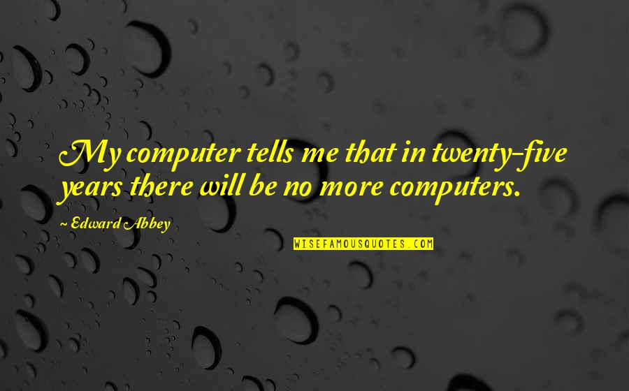 Computers Quotes By Edward Abbey: My computer tells me that in twenty-five years