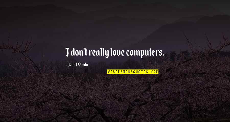 Computers Quotes By John Maeda: I don't really love computers.