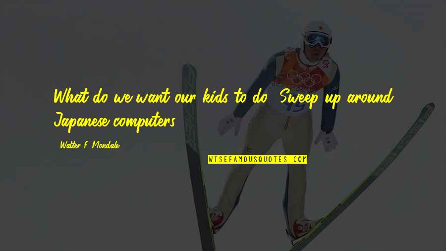 Computers Quotes By Walter F. Mondale: What do we want our kids to do?