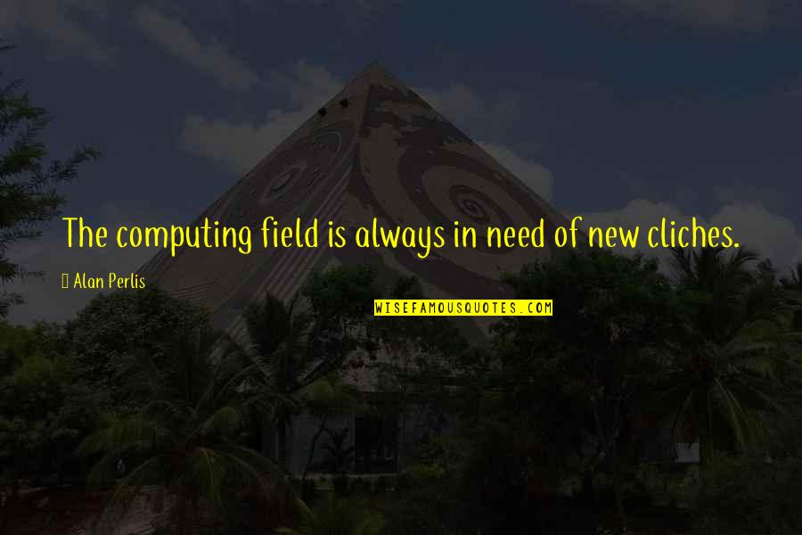 Computing Quotes By Alan Perlis: The computing field is always in need of