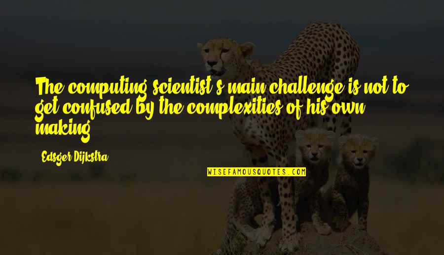 Computing Quotes By Edsger Dijkstra: The computing scientist's main challenge is not to